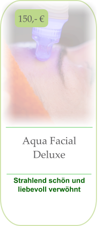 150,- € Aqua Facial Deluxe  Strahlend schön und liebevoll verwöhnt
