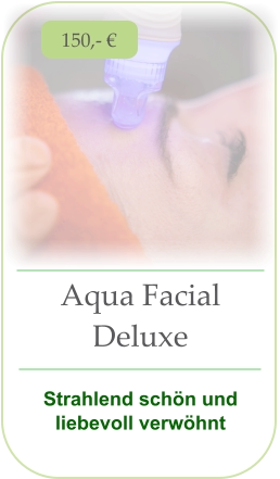 150,- € Aqua Facial Deluxe  Strahlend schön und liebevoll verwöhnt